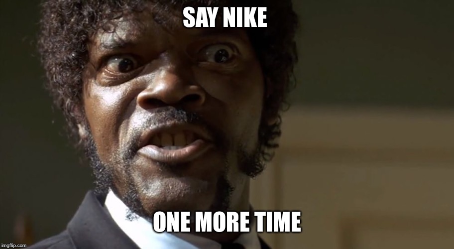  Samuel L Jackson say one more time  | SAY NIKE; ONE MORE TIME | image tagged in samuel l jackson say one more time | made w/ Imgflip meme maker