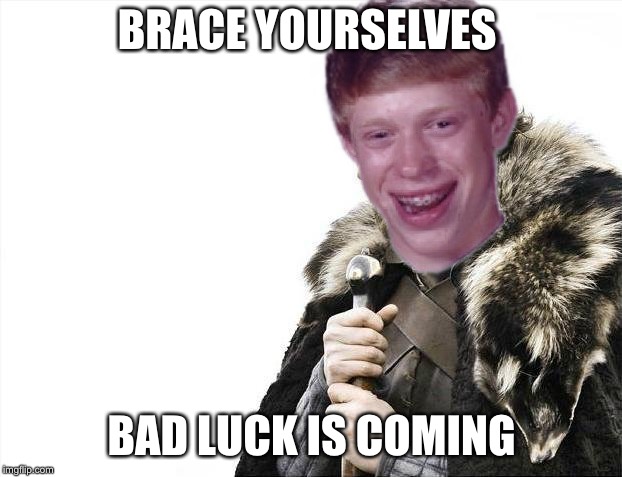 Brace Yourselves X is Coming | BRACE YOURSELVES; BAD LUCK IS COMING | image tagged in memes,brace yourselves x is coming,bad luck brian | made w/ Imgflip meme maker