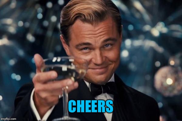 Leonardo Dicaprio Cheers Meme | CHEERS | image tagged in memes,leonardo dicaprio cheers | made w/ Imgflip meme maker