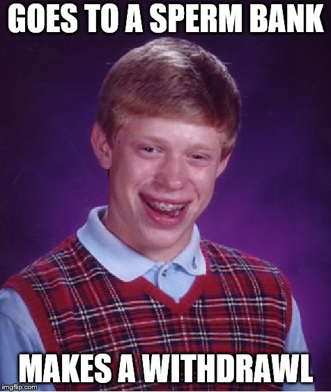 Bad Luck Brian | GOES TO A SPERM BANK; MAKES A WITHDRAWL | image tagged in memes,bad luck brian | made w/ Imgflip meme maker
