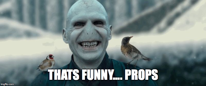 Voldemort | THATS FUNNY.... PROPS | image tagged in voldemort | made w/ Imgflip meme maker