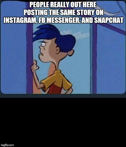 Ed Edd n eddy Rolf | PEOPLE REALLY OUT HERE POSTING THE SAME STORY ON INSTAGRAM, FB MESSENGER, AND SNAPCHAT | image tagged in ed edd n eddy rolf | made w/ Imgflip meme maker