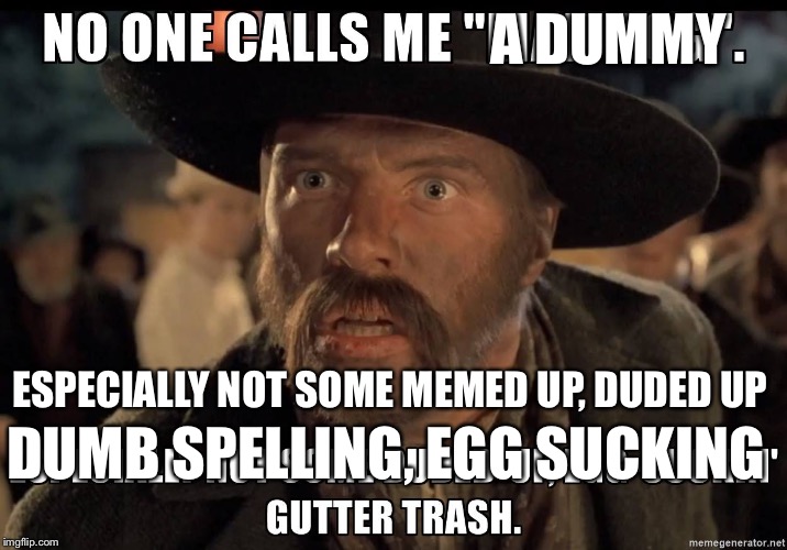 Yeah you! | A DUMMY ESPECIALLY NOT SOME MEMED UP, DUDED UP DUMB SPELLING, EGG SUCKING | image tagged in mad dog tannen,bttf,go away obssessors,look at me,im ugly im ugly | made w/ Imgflip meme maker