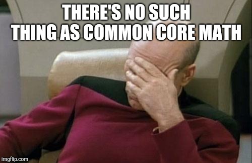 Captain Picard Facepalm Meme | THERE'S NO SUCH THING AS COMMON CORE MATH | image tagged in memes,captain picard facepalm | made w/ Imgflip meme maker