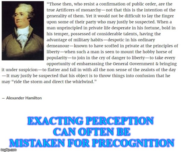 Hamilton | EXACTING PERCEPTION CAN OFTEN BE MISTAKEN FOR PRECOGNITION | image tagged in donald trump | made w/ Imgflip meme maker