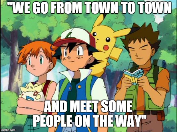 Hey This Sounds Familiar... | "WE GO FROM TOWN TO TOWN; AND MEET SOME PEOPLE ON THE WAY" | image tagged in scumbag pokemon trainers | made w/ Imgflip meme maker