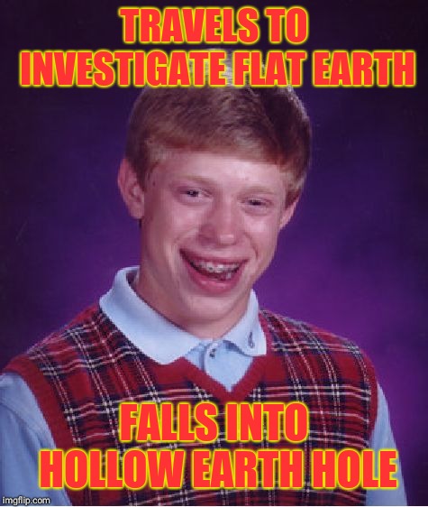 Bad luck Brian | TRAVELS TO INVESTIGATE FLAT EARTH; FALLS INTO HOLLOW EARTH HOLE | image tagged in memes,bad luck brian | made w/ Imgflip meme maker
