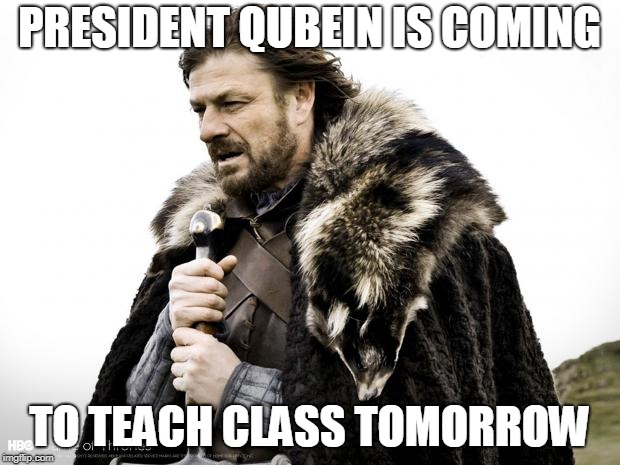 Game of Thrones | PRESIDENT QUBEIN IS COMING; TO TEACH CLASS TOMORROW | image tagged in game of thrones | made w/ Imgflip meme maker