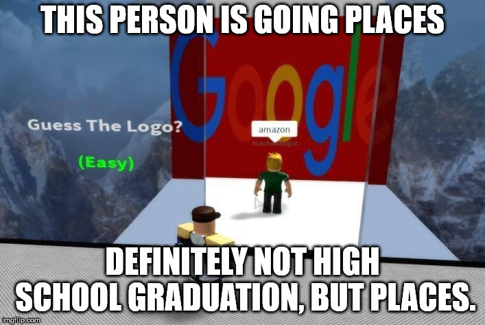 Guess the Logo Fail | THIS PERSON IS GOING PLACES; DEFINITELY NOT HIGH SCHOOL GRADUATION, BUT PLACES. | image tagged in memes,funny,roblox,fail | made w/ Imgflip meme maker
