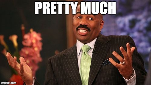 Steve Harvey Meme | PRETTY MUCH | image tagged in memes,steve harvey | made w/ Imgflip meme maker