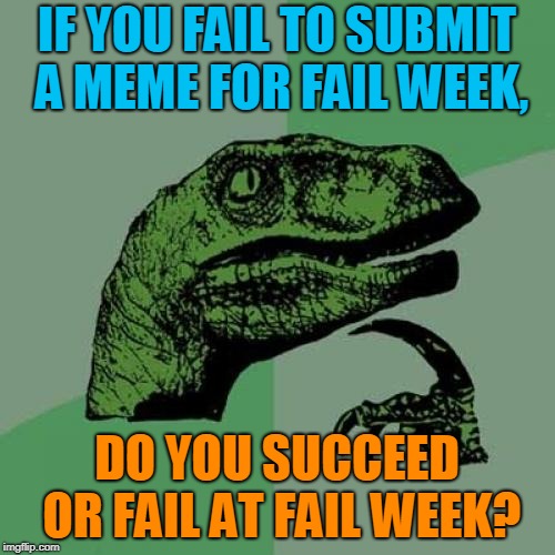Philosoraptor Meme | IF YOU FAIL TO SUBMIT A MEME FOR FAIL WEEK, DO YOU SUCCEED OR FAIL AT FAIL WEEK? | image tagged in memes,philosoraptor | made w/ Imgflip meme maker