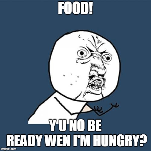 Y U No Meme | FOOD! Y U NO BE READY WEN I'M HUNGRY? | image tagged in memes,y u no | made w/ Imgflip meme maker