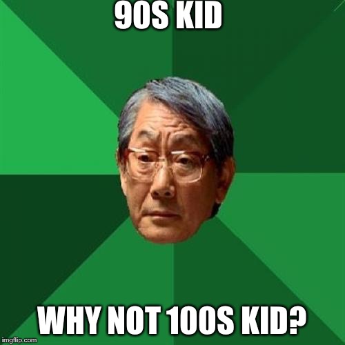 High Expectations Asian Father Meme | 90S KID; WHY NOT 100S KID? | image tagged in memes,high expectations asian father | made w/ Imgflip meme maker