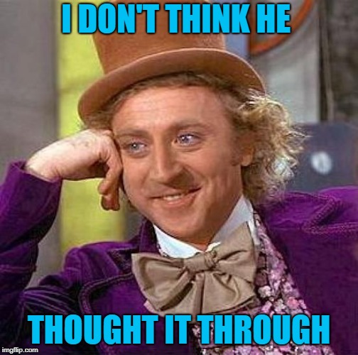 Creepy Condescending Wonka Meme | I DON'T THINK HE THOUGHT IT THROUGH | image tagged in memes,creepy condescending wonka | made w/ Imgflip meme maker