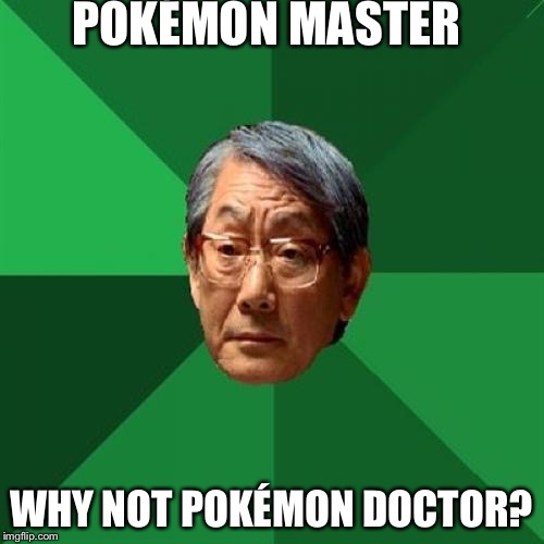 High Expectations Asian Father Meme | POKÉMON MASTER; WHY NOT POKÉMON DOCTOR? | image tagged in memes,high expectations asian father | made w/ Imgflip meme maker