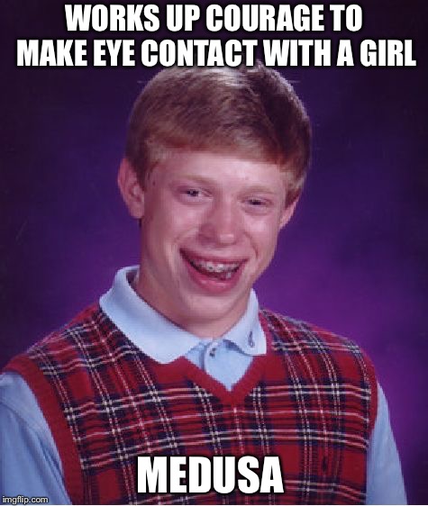 Bad Luck Brian Meme | WORKS UP COURAGE TO MAKE EYE CONTACT WITH A GIRL; MEDUSA | image tagged in memes,bad luck brian | made w/ Imgflip meme maker