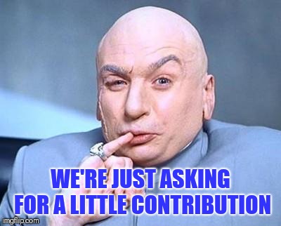 one million dollars | WE'RE JUST ASKING FOR A LITTLE CONTRIBUTION | image tagged in one million dollars | made w/ Imgflip meme maker