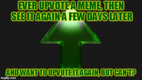 1st World Upvote Problem | EVER UPVOTE A MEME, THEN SEE IT AGAIN A FEW DAYS LATER; AND WANT TO UPVOTE IT AGAIN, BUT CAN'T? | image tagged in upvote,memes,funny,funny memes,mxm | made w/ Imgflip meme maker