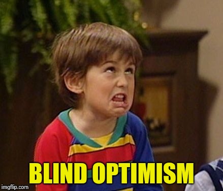 BLIND OPTIMISM | image tagged in wtf kid | made w/ Imgflip meme maker