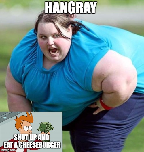 Fat woman | HANGRAY; SHUT UP AND EAT A CHEESEBURGER | image tagged in hangray | made w/ Imgflip meme maker
