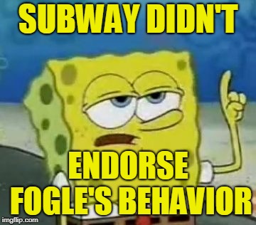 I'll Have You Know Spongebob Meme | SUBWAY DIDN'T ENDORSE FOGLE'S BEHAVIOR | image tagged in memes,ill have you know spongebob | made w/ Imgflip meme maker