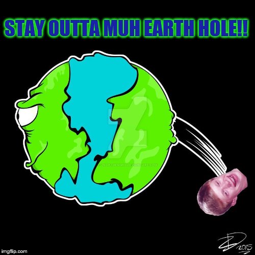 STAY OUTTA MUH EARTH HOLE!! | image tagged in bad luck brian- earth | made w/ Imgflip meme maker