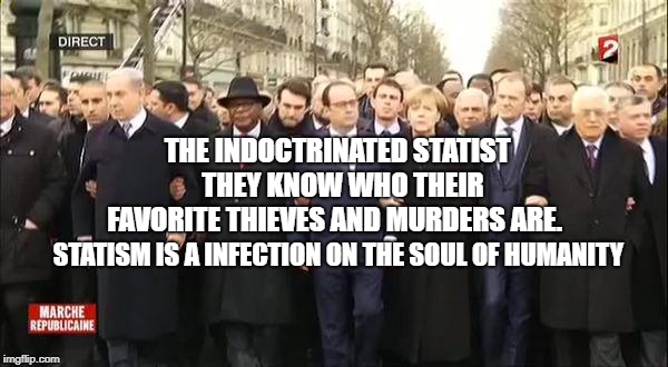 EU leaders march | THE INDOCTRINATED STATIST  THEY KNOW WHO THEIR FAVORITE THIEVES AND MURDERS ARE. STATISM IS A INFECTION ON THE SOUL OF HUMANITY | image tagged in eu leaders march | made w/ Imgflip meme maker