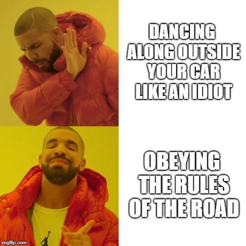 Oh, KiKi... | DANCING ALONG OUTSIDE YOUR CAR LIKE AN IDIOT; OBEYING THE RULES OF THE ROAD | image tagged in drake blank | made w/ Imgflip meme maker