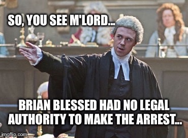 SO, YOU SEE M'LORD... BRIAN BLESSED HAD NO LEGAL AUTHORITY TO MAKE THE ARREST... | made w/ Imgflip meme maker