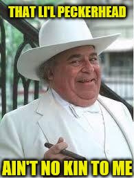 Boss Hogg | THAT LI'L PECKERHEAD AIN'T NO KIN TO ME | image tagged in boss hogg | made w/ Imgflip meme maker