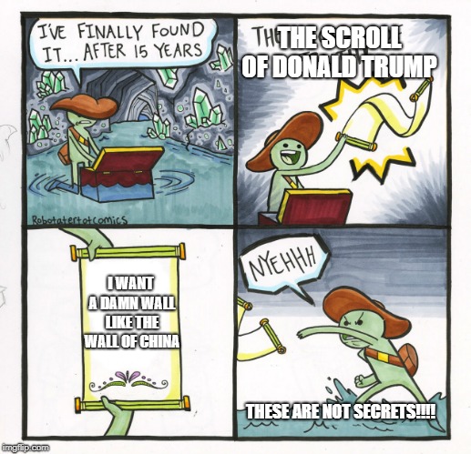 The Scroll Of Truth | THE SCROLL OF DONALD TRUMP; I WANT A DAMN WALL LIKE THE WALL OF CHINA; THESE ARE NOT SECRETS!!!! | image tagged in memes,the scroll of truth | made w/ Imgflip meme maker