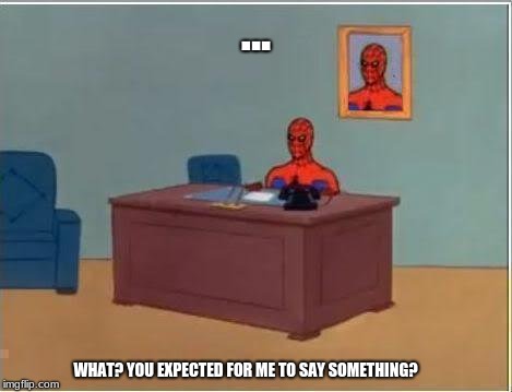 Spiderman Computer Desk | ... WHAT? YOU EXPECTED FOR ME TO SAY SOMETHING? | image tagged in memes,spiderman computer desk,spiderman | made w/ Imgflip meme maker