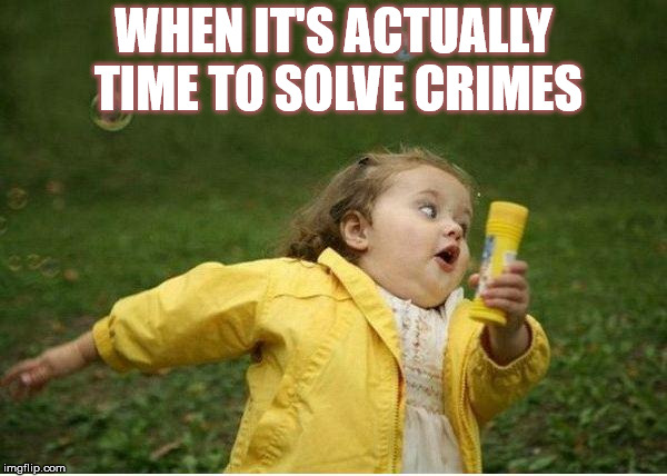 Chubby Bubbles Girl | WHEN IT'S ACTUALLY TIME TO SOLVE CRIMES | image tagged in memes,chubby bubbles girl | made w/ Imgflip meme maker