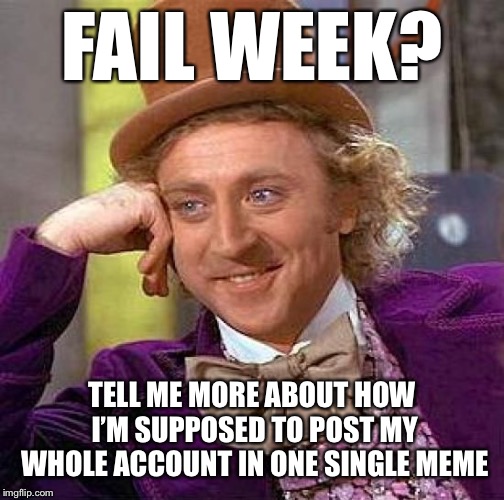 Creepy Condescending Wonka Meme | FAIL WEEK? TELL ME MORE ABOUT HOW I’M SUPPOSED TO POST MY WHOLE ACCOUNT IN ONE SINGLE MEME | image tagged in memes,creepy condescending wonka | made w/ Imgflip meme maker