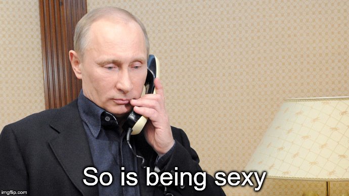 Putin telephone  | So is being sexy | image tagged in putin telephone | made w/ Imgflip meme maker