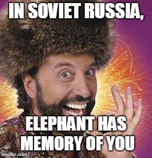 Yakov Smirnoff | IN SOVIET RUSSIA, ELEPHANT HAS MEMORY OF YOU | image tagged in yakov smirnoff | made w/ Imgflip meme maker