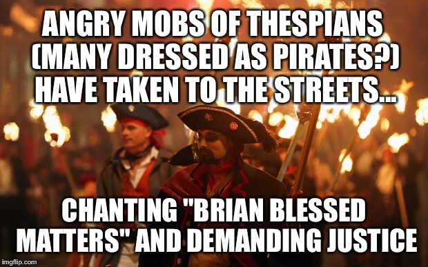 ANGRY MOBS OF THESPIANS (MANY DRESSED AS PIRATES?) HAVE TAKEN TO THE STREETS... CHANTING "BRIAN BLESSED MATTERS" AND DEMANDING JUSTICE | made w/ Imgflip meme maker
