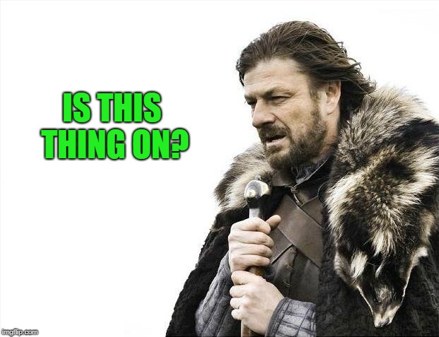 Brace Yourselves X is Coming Meme | IS THIS THING ON? | image tagged in memes,brace yourselves x is coming | made w/ Imgflip meme maker