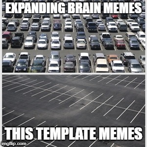Parking lot | EXPANDING BRAIN MEMES; THIS TEMPLATE MEMES | image tagged in parking lot | made w/ Imgflip meme maker