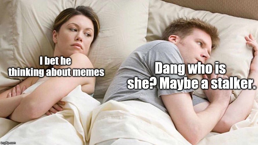 I Bet He's Thinking About Other Women | Dang who is she? Maybe a stalker. I bet he thinking about memes | image tagged in i bet he's thinking about other women | made w/ Imgflip meme maker