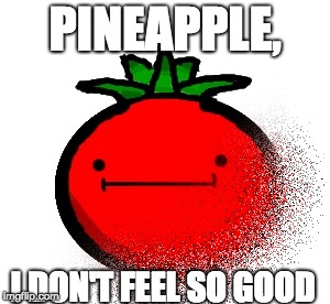 Tomato Infinity War | PINEAPPLE, I DON'T FEEL SO GOOD | image tagged in pineapple,tomato,infinity war | made w/ Imgflip meme maker