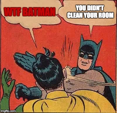 Batman Slapping Robin Meme | WTF BATMAN; YOU DIDN'T CLEAN YOUR ROOM | image tagged in memes,batman slapping robin | made w/ Imgflip meme maker