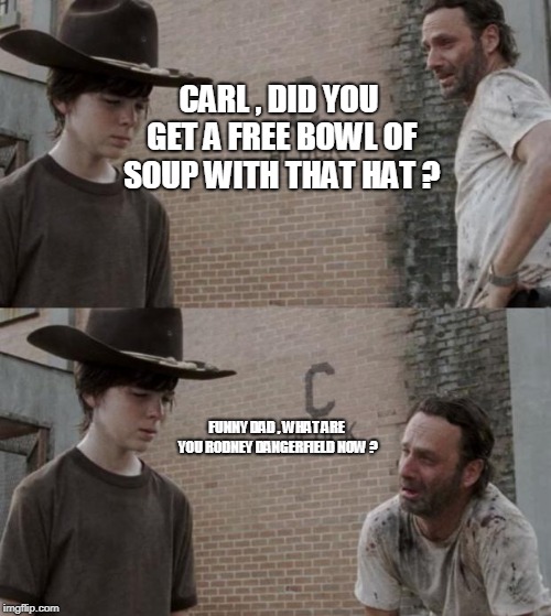 Rick and Carl Meme | CARL , DID YOU GET A FREE BOWL OF SOUP WITH THAT HAT ? FUNNY DAD , WHAT ARE YOU RODNEY DANGERFIELD NOW ? | image tagged in memes,rick and carl | made w/ Imgflip meme maker