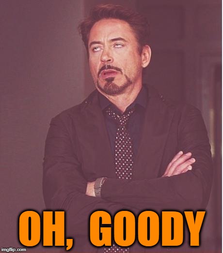 Face You Make Robert Downey Jr Meme | OH,  GOODY | image tagged in memes,face you make robert downey jr | made w/ Imgflip meme maker