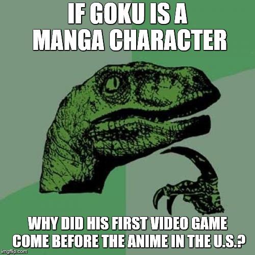 smash memes still be comin' | IF GOKU IS A MANGA CHARACTER; WHY DID HIS FIRST VIDEO GAME COME BEFORE THE ANIME IN THE U.S.? | image tagged in memes,philosoraptor,super smash bros | made w/ Imgflip meme maker