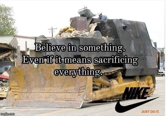 Not the smartest ad campaign...  | . | image tagged in killdozer,nike,self-sacrifice | made w/ Imgflip meme maker