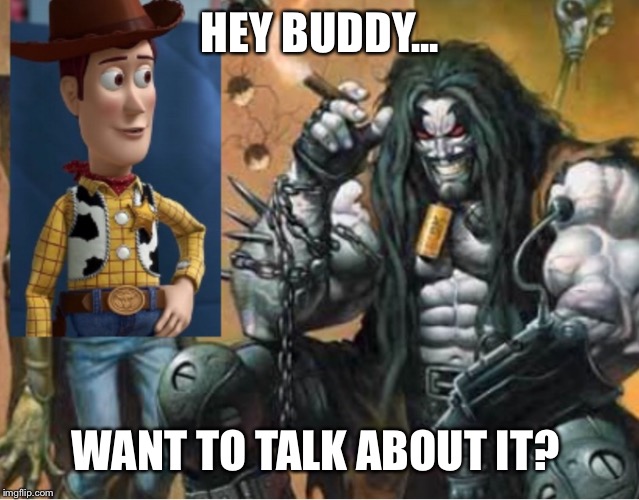 Hey lobo | HEY BUDDY... WANT TO TALK ABOUT IT? | image tagged in hey lobo | made w/ Imgflip meme maker