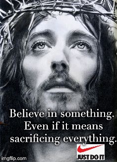 White Jesus  | Believe in something. Even if it means sacrificing everything. | image tagged in nike,just do it,calm down | made w/ Imgflip meme maker