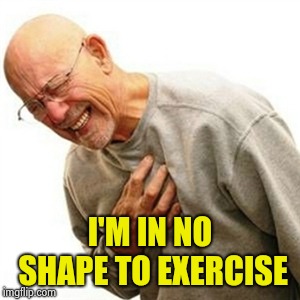 Right In The Childhood Meme | I'M IN NO SHAPE TO EXERCISE | image tagged in memes,right in the childhood | made w/ Imgflip meme maker