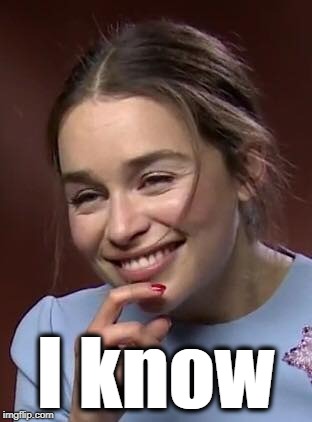 Emilia Silly Face | I know | image tagged in emilia silly face | made w/ Imgflip meme maker